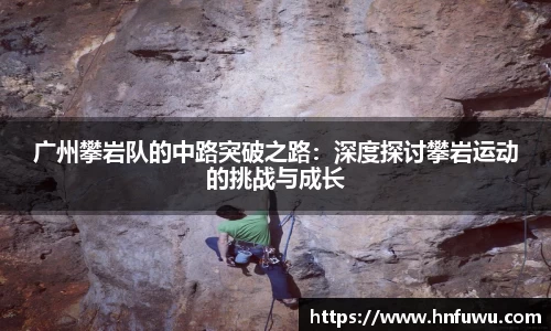 广州攀岩队的中路突破之路：深度探讨攀岩运动的挑战与成长
