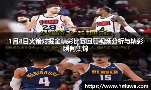 1月8日火箭对掘金精彩比赛回顾视频分析与精彩瞬间集锦
